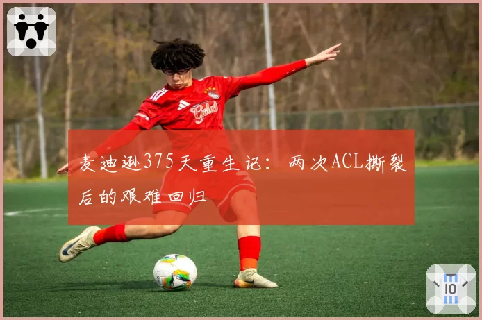 麦迪逊375天重生记：两次ACL撕裂后的艰难回归