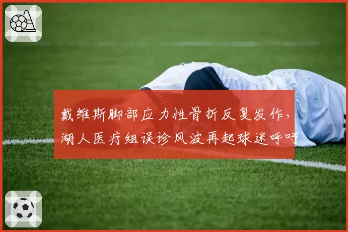 戴维斯脚部应力性骨折反复发作，湖人医疗组误诊风波再起球迷呼吁彻查