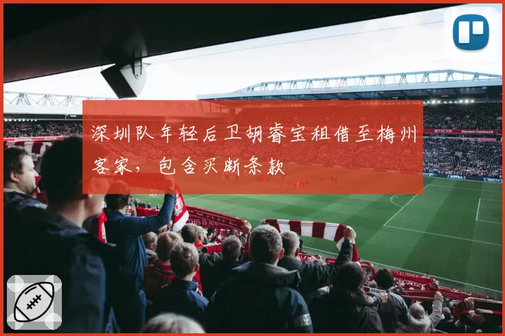 深圳队年轻后卫胡睿宝租借至梅州客家,包含买断条款