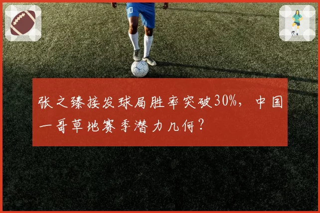 张之臻接发球局胜率突破30%,中国一哥草地赛季潜力几何?