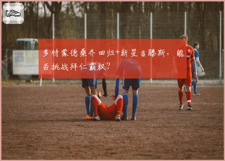 多特蒙德桑乔回归+新星吉滕斯，能否挑战拜仁霸权？
