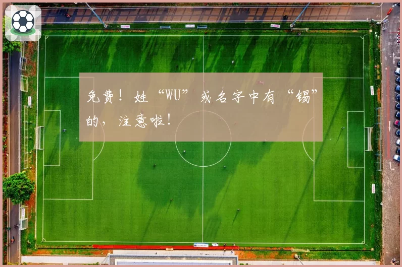免费！姓“WU”或名字中有“锡”的，注意啦！