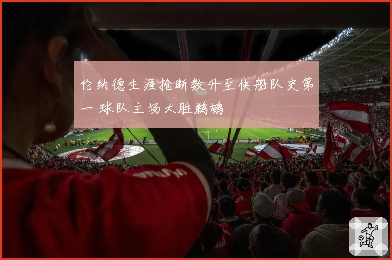 伦纳德生涯抢断数升至快船队史第一 球队主场大胜鹈鹕