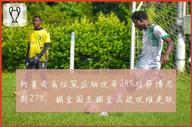 约基奇高位策应助攻率38%对萨博尼斯27%,掘金国王掘金式进攻谁更致命