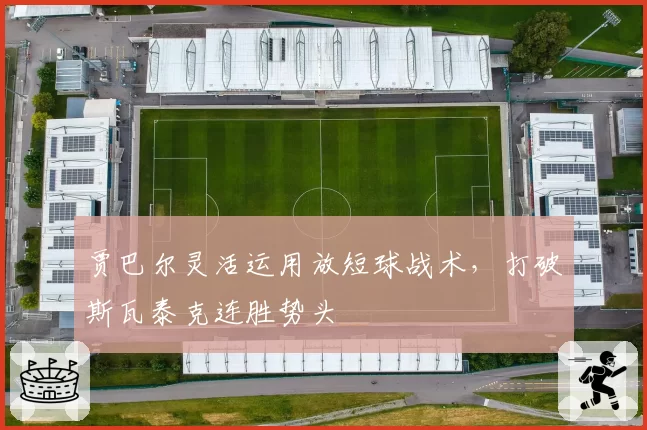 贾巴尔灵活运用放短球战术，打破斯瓦泰克连胜势头