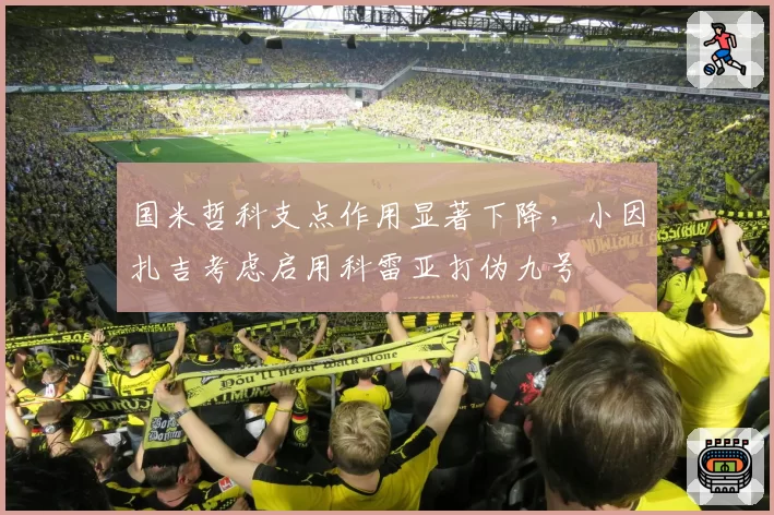 国米哲科支点作用显著下降,小因扎吉考虑启用科雷亚打伪九号