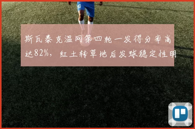 斯瓦泰克温网第四轮一发得分率高达82%，红土转草地后发球稳定性明显提升
