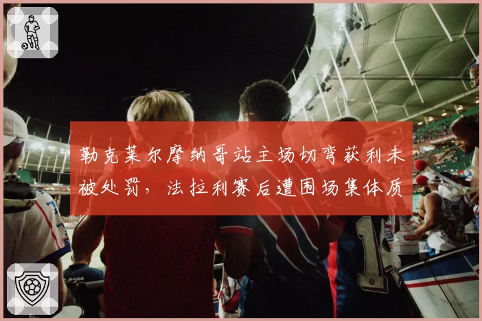 勒克莱尔摩纳哥站主场切弯获利未被处罚，法拉利赛后遭围场集体质疑