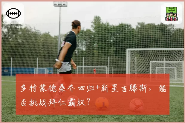 多特蒙德桑乔回归+新星吉滕斯，能否挑战拜仁霸权？