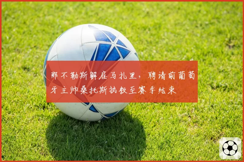 那不勒斯解雇马扎里，聘请前葡萄牙主帅桑托斯执教至赛季结束