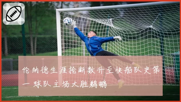 伦纳德生涯抢断数升至快船队史第一 球队主场大胜鹈鹕