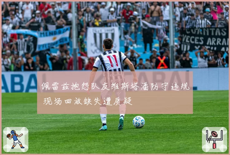 佩雷兹抱怨队友维斯塔潘防守违规 现场回放缺失遭质疑