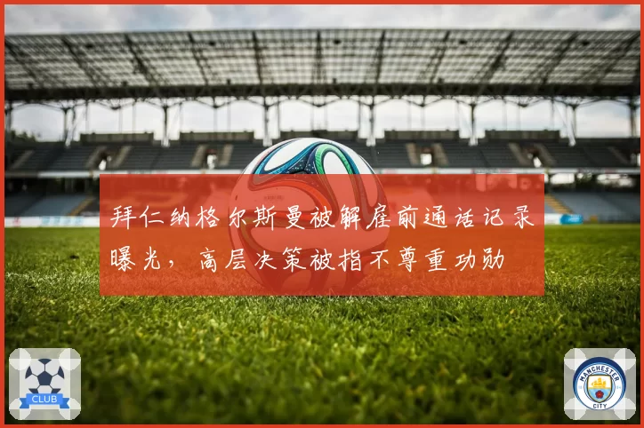拜仁纳格尔斯曼被解雇前通话记录曝光，高层决策被指不尊重功勋
