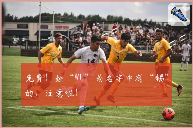 免费!姓“WU”或名字中有“锡”的,注意啦!