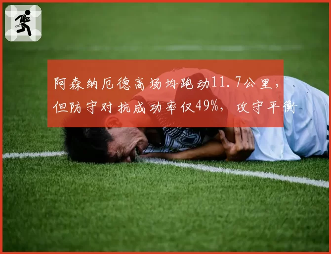 阿森纳厄德高场均跑动11.7公里，但防守对抗成功率仅49%，攻守平衡被质疑