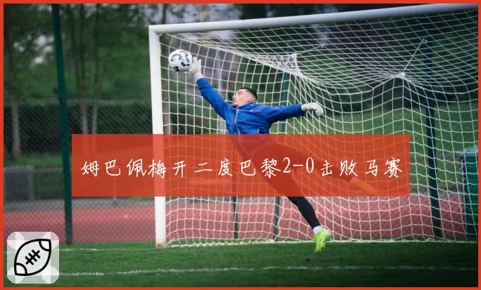 姆巴佩梅开二度巴黎2-0击败马赛