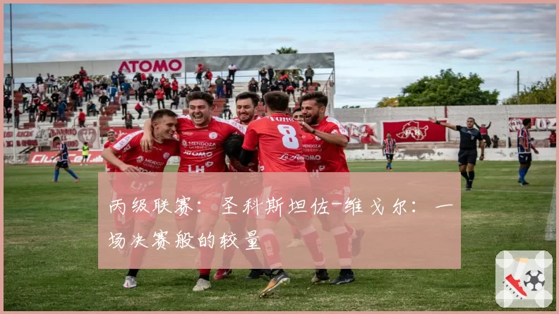 丙级联赛：圣科斯坦佐-维戈尔：一场决赛般的较量