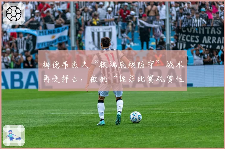 梅德韦杰夫“极端底线防守”战术再受抨击,被批“扼杀比赛观赏性”