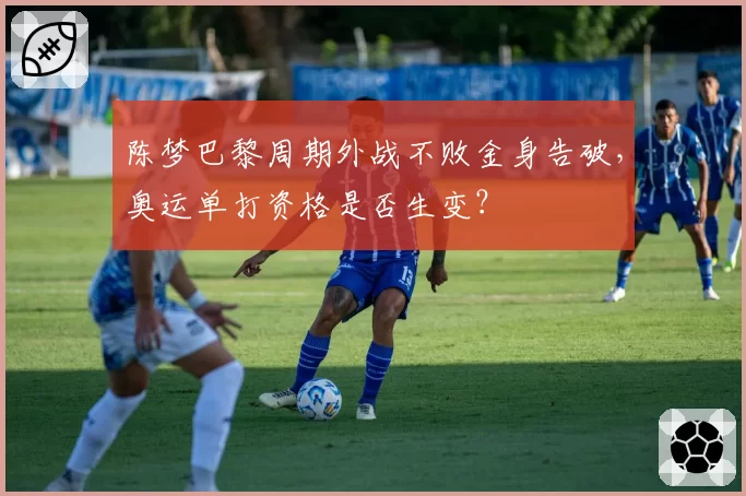 陈梦巴黎周期外战不败金身告破，奥运单打资格是否生变？