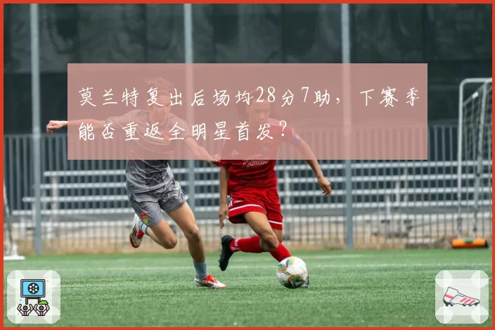 莫兰特复出后场均28分7助，下赛季能否重返全明星首发？
