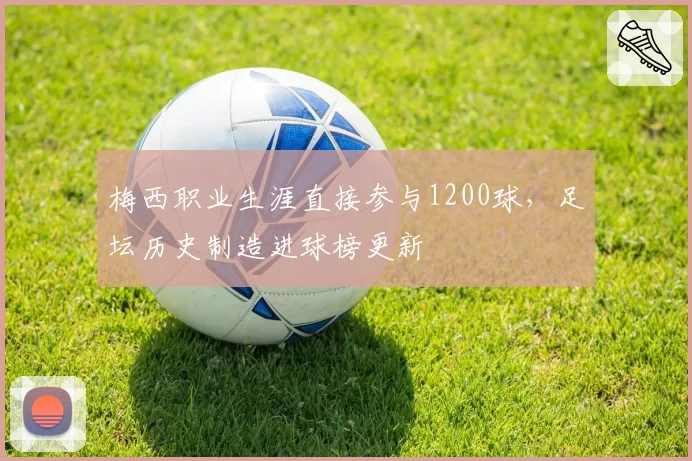 梅西职业生涯直接参与1200球，足坛历史制造进球榜更新