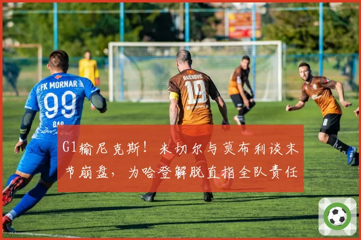 G1输尼克斯！米切尔与莫布利谈末节崩盘，为哈登解脱直指全队责任