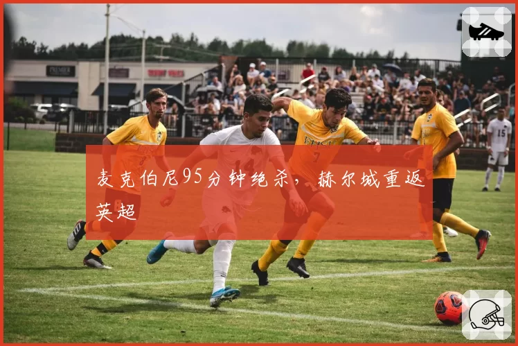 麦克伯尼95分钟绝杀，赫尔城重返英超